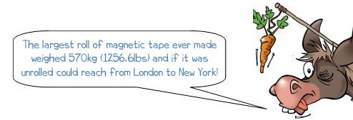 Wonkee Donkee says "The largest ball of magnetic tape ever made weighed 570kg (1256.6lbs) and if it was unrolled could reach from London to New York!"