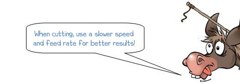 When cutting, use a slower speed and feed rate for better results!