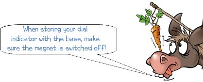 When storing your dial indicator with the base, make sure the magnet is switched off!