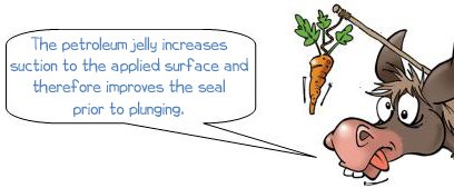 The petroleum jelly increases suction to the applied surface and therefore improves the seal prior to plunging.