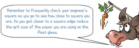 Wonkee Donkee Remember to frequently check your engineer's square as you go to see how close to square you are. As you get closer to a square edge reduce the grit size of the paper you are using on the float glass.