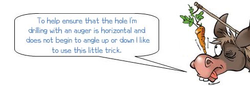 Wonkee Donkee says: "To help ensure that the hole I’m drilling with an auger is horizontal and does not begin to angle up or down I like to use this little trick."