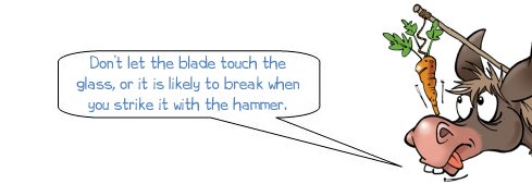 Wonkee Donkee says: "Don’t let the blade touch the glass, or it is likely to break when you strike it with the hammer."