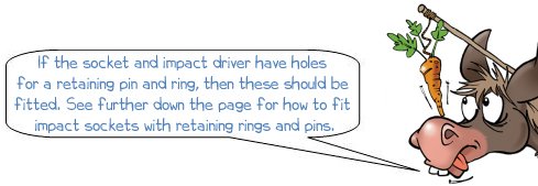 Wonkee Donkee says: "If the socket and impact driver have holes for a retaining pin and ring, then these should be fitted. See further down the page for how to fit impact sockets with retaining rings and pins."