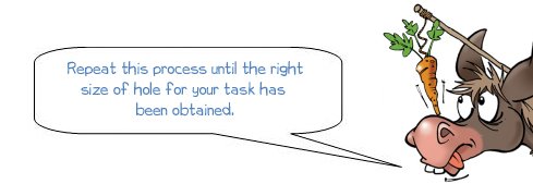 Wonkee Donkee says " Repeat this process until the right size of hole for your task has been obtained."