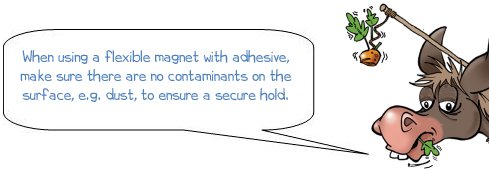 Wonkee Donkee says "When using a flexible magnet with adhesive, make sure there are no contaminants on the surface, e.g. dust, to ensure a secure hold"