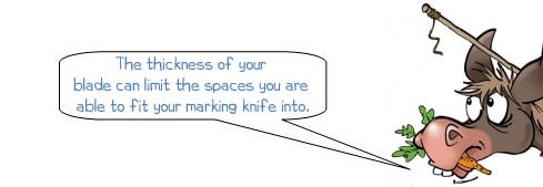 Wonkee Donkee says, "The thickness of your blade can limit the spaces you are able to fit your marking knife into."