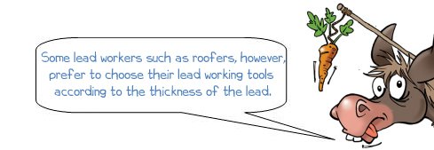 Wonkee Donkee says 'Some lead workers such as roofers, however, prefer to choose their lead working tools  according to the thickness of the lead.'