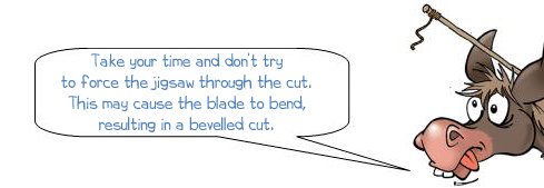 Wonkee Donkee says: 'Take your time and don't try to force the jigsaw through the cut. This may cause the blade to bend, resulting in a bevelled cut.'