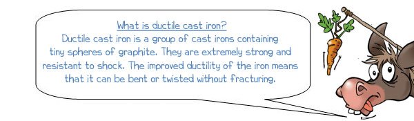 Wonkee Donkee says: 'Ductile cast iron is a group of cast irons containing tiny spheres of graphite. They are extremely strong and resistant to shock. The improved ductility of the iron means that it can be bent or twisted without fracturing.' 