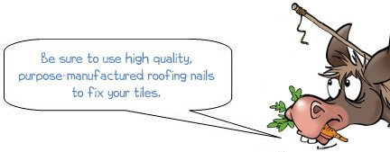 Be sure to use high quality nails to fix your tiles.