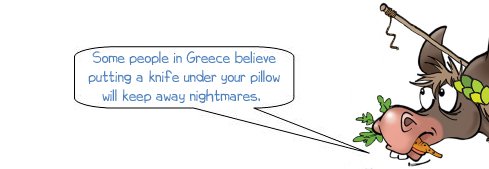 Wonkee donkee says "Some people in Greece believe putting a knife under your pillow will keep away nightmares."