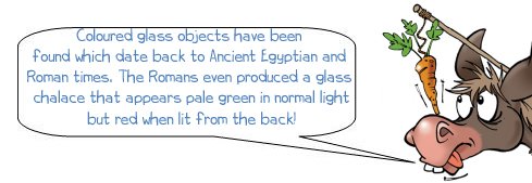 Wonkee Donkee says "Coloured glass objects have been found which date back to Ancient Egyptian and Roman times. The Romans even produced a glass chalice that appears pale green in normal light but red when lit from the back!"