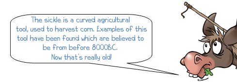 Wonkee donkee says "The sickle is a curved agricultural tool, used to harvest corn, examples of this tool have been found which are believed to be from before 8000BC. Now that’s really old!"