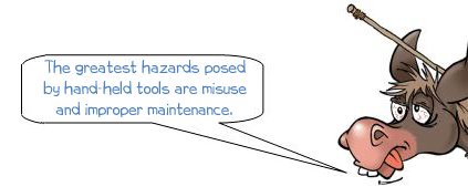 Wonkee Donkee says "The greatest hazard posed by hand tools comes from  not maintaining them properly or misuse"