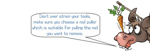 Wonkee Donkee says "Don't over strain your tools, make sure you choose a nail puller which is suitable for pulling the nail you want to remove". 