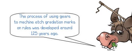 Wonkee Donkee says "The process of using gears to machine etch gradation marks was developed around 125 years ago."