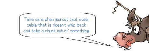 Wonkee Donkee warns: "Take care when you cut taut steel cable that it doesn't whip back and get you in the eye."