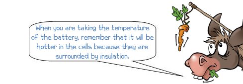 Wonkee Donkee says: When you are taking the temperature of the battery, remember that it will be hotter in the cells because they are surrounded by insulation.