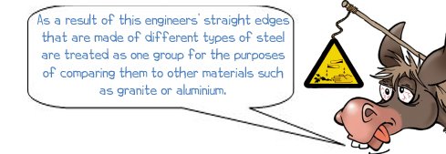 Wonkee Donkee says "As a result of this engineers’ straight edges that are made of different types of steel are treated as one group for the purposes of comparing them to other materials such as granite or aluminium."
