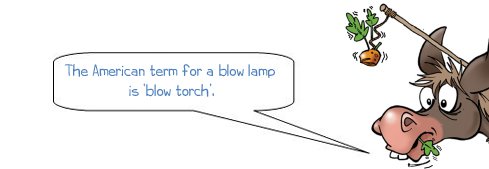 Wonkee Donkee says "The American term for a blow lamp is ‘blow torch’."