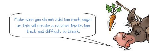 Wonkee Donkee says "Make sure you do not add to much sugar  as this will create too thick of a caramel,  making it difficult to break."