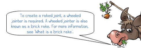 Wonkee Donkee says: 'To create a raked joint, a wheeled jointer is required. A wheeled jointer is also known as a brick rake. For more information, see 'What is a brick rake?'