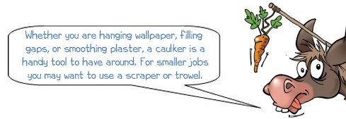 Wonkee Donkee says "Whether you are hanging wallpaper, filling in gaps or smoothing out plaster, a caulker is a handy tool to have around. For smaller jobs you may want to use a scraper or a trowel, but the choice is yours!"
