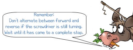 Wonkee Donkee says; Remember: Don’t alternate between forward and reverse if the screwdriver is still turning. Wait until it has come to a complete stop.