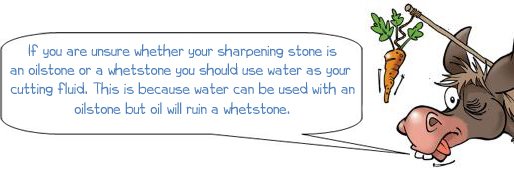 Wonkee donkee what cutting fluid should you use with a sharpening stone?, If you are unsure whether your sharpening stone is an oilstone or a whetstone you should use water as your cutting fluid. This is because water can be used with an oilstone but oil will ruin a whetstone.