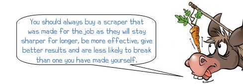 Wonkee Donkee says: "You should always buy a scraper that was made for the job as they will stay sharper for longer, be more effective, give better results and are less likely to break than one you have made yourself."