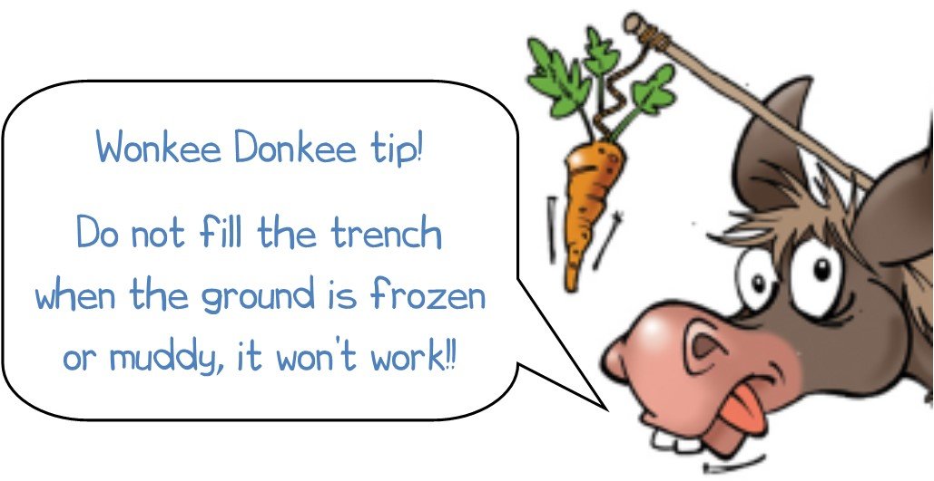 Wonkee Donkee tip! Do not fill the trench when the ground is frozen or muddy, it won't work!