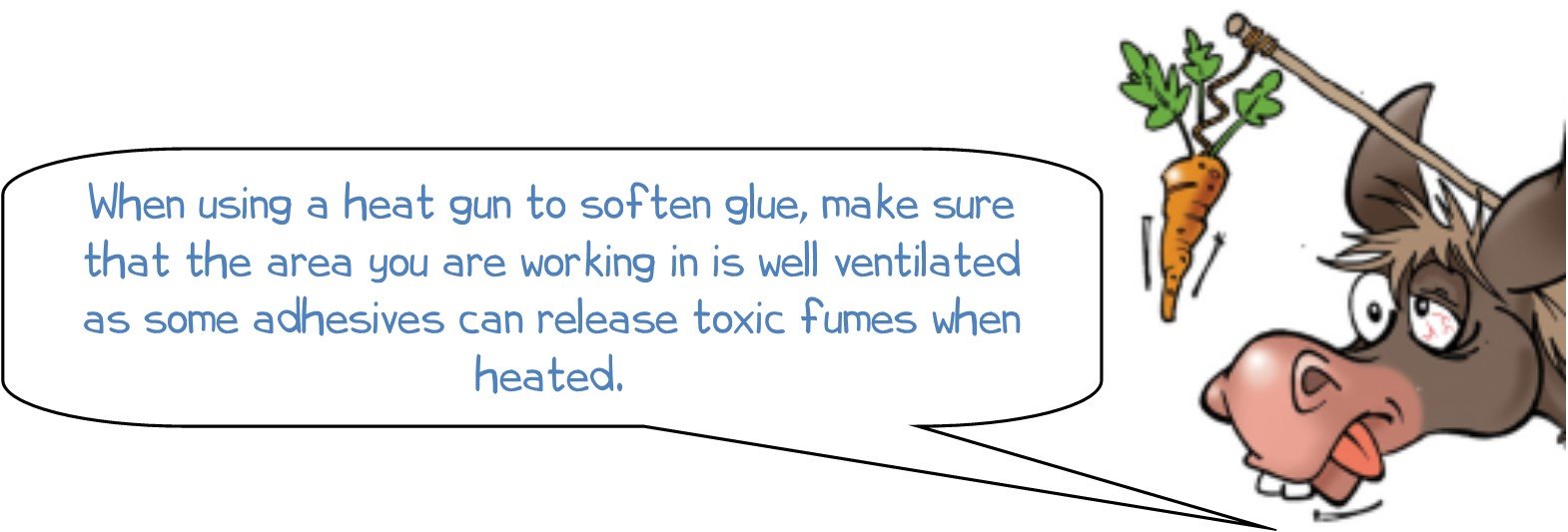 WONKEE DONKEE says: When using a heat gun to soften glue, make sure that the area you are working in is well ventilated as some adhesives can release toxic fumes when heated.