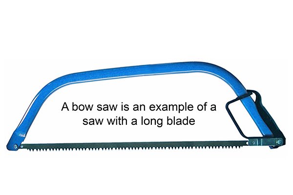 Bow saw: "a bow saw is an example of a saw with a long blade)