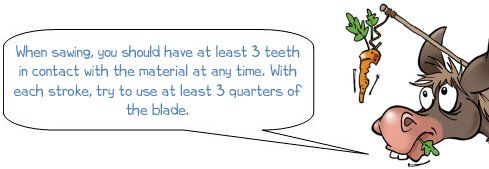 Wonkee Donkee says "When sawing, you should have at least 3 teeth in contact with the material at any time. With each stroke, try to use at least 3 quarters of the blade"