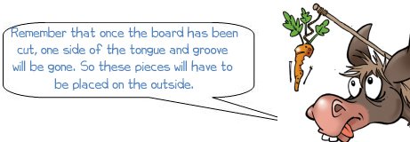 Remember that once the board has been cut, one side of the tongue and groove will be gone. So these pieces will have to be placed on the outside.