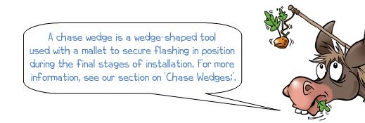 Wonkee Donkee says: "A chase wedge is a wedge-shaped tool used with a mallet to secure flashing in position during the the final stages of installation."