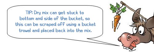 Wonkee Donkee says "TIP: Dry mix can get stuck to  bottom and side of the bucket, so  this can be scraped off using a bucket trowel and placed back into the mix."