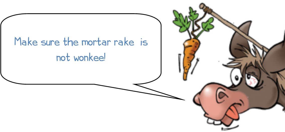 Make sure the mortar rake is not wonkee!