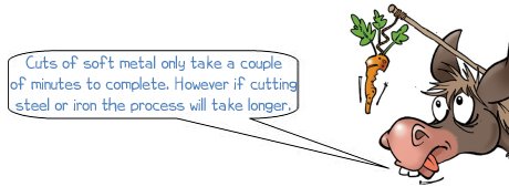 Wonkee Donkee says; Cuts of soft metal only take a couple of minutes to complete. However if cutting steel or iron the process will take longer.