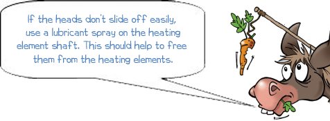 If the heads don’t slide off easily,  use a lubricant spray on the heating element shaft. This should help to free  them from the heating elements.