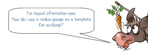 For layout information see 'How do i use a radius gauge as a template for scribing) 