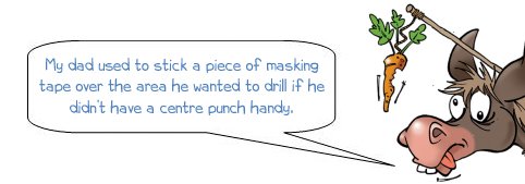 Wonkee Donkee says "My dad used to stick a piece of masking tape over the area he wanted to drill if he didn’t have a centre punch handy. This can also help prevent the drill bit from slipping"