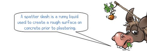 Wonkee Donkee says "A spatter dash is a runny liquid which is used to create a rough surface on concrete prior to plastering"