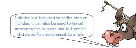 Wonkee Donkee says: 'What is a divider? A divider is a tool used to scribe arcs or circles. It has two sharp points held together by a spring, which is adjusted by a screw and nut.' 